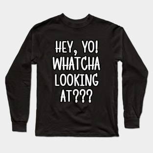 Hey! Whatcha lookin' at?! Long Sleeve T-Shirt